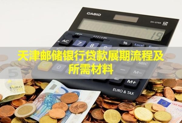 天津邮储银行贷款展期流程及所需材料