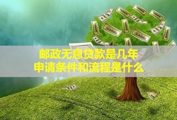 邮政无息贷款是几年,申请条件和流程是什么？