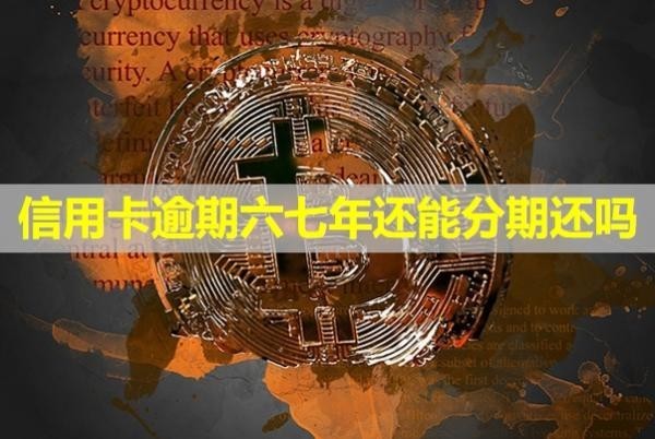 信用卡逾期六七年还能分期还吗