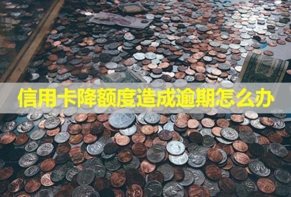信用卡降额度造成逾期怎么办
