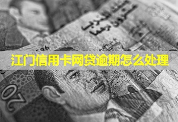 江门信用卡网贷逾期怎么处理