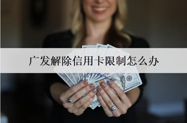 广发解除信用卡限制怎么办