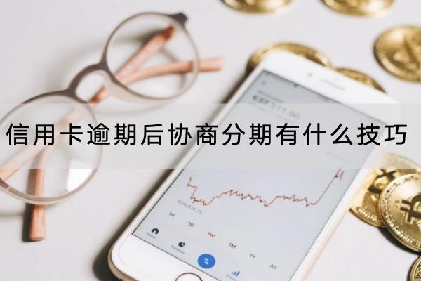 信用卡逾期后协商分期有什么技巧