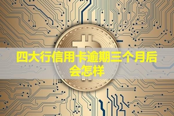 四大行信用卡逾期三个月后会怎样