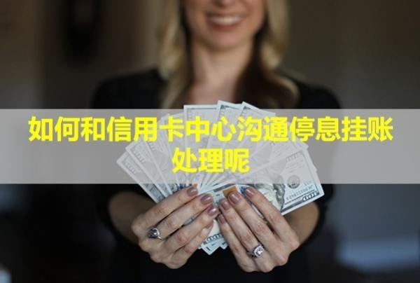 如何和信用卡中心沟通停息挂账处理呢