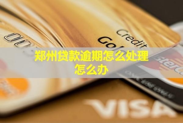郑州贷款逾期怎么处理？怎么办？