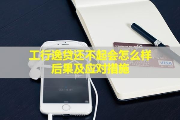 工行逸贷还不起会怎么样？后果及应对措施