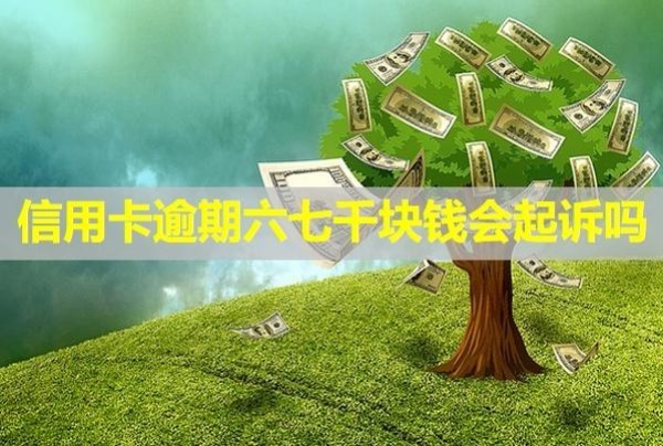 信用卡逾期六七千块钱会起诉吗
