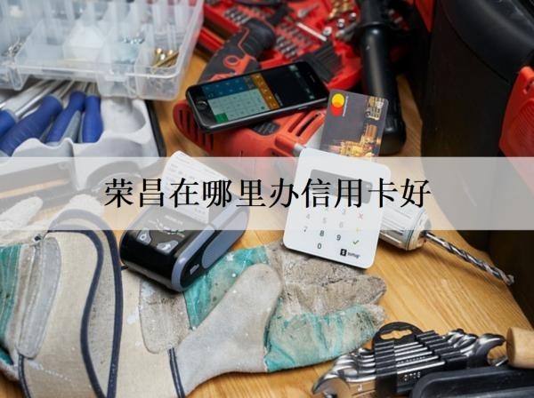 荣昌在哪里办信用卡好
