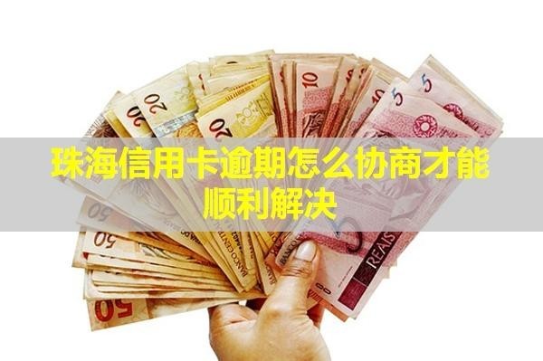 珠海信用卡逾期怎么协商才能顺利解决