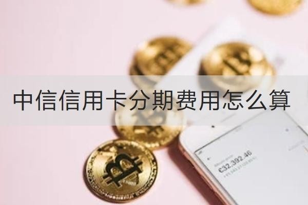 中信信用卡分期费用怎么算