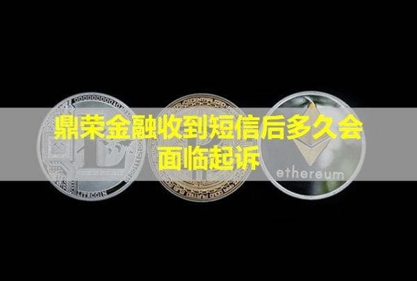 鼎荣金融收到短信后多久会面临起诉