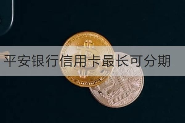 平安银行信用卡最长可分期
