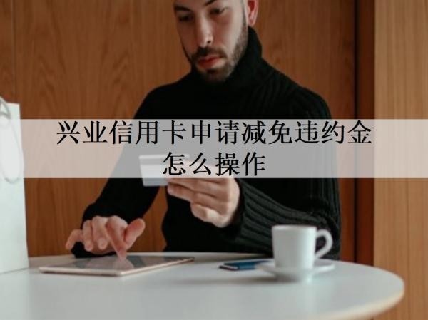 兴业信用卡申请减免违约金