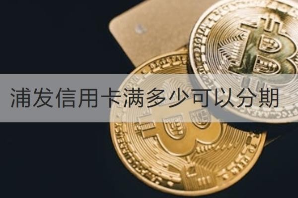 浦发信用卡满多少可以分期