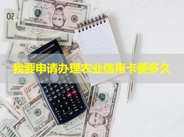 我要申请办理农业信用卡要多久？看看就知道