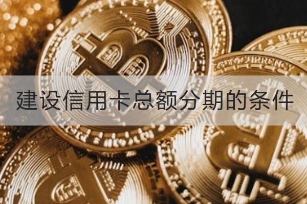建设信用卡总额分期的条件