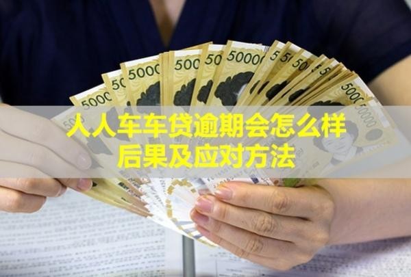 人人车车贷逾期会怎么样？后果及应对方法