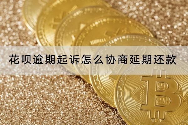 花呗逾期起诉怎么协商延期还款