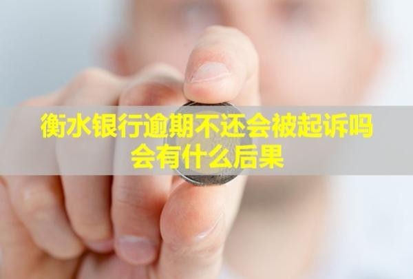 衡水银行逾期不还会被起诉吗？会有什么后果？