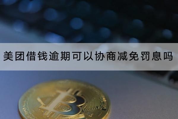 美团借钱逾期可以协商减免罚息吗