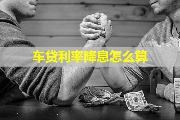 车贷利率降息怎么算