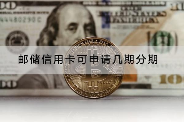 邮储信用卡可申请几期分期