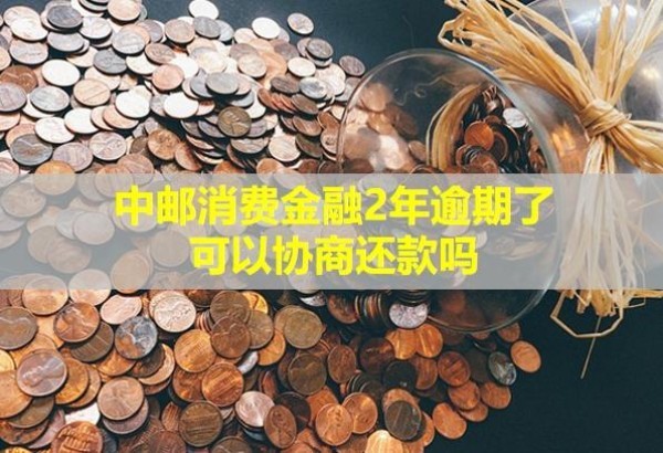 中邮消费金融2年逾期了，可以协商还款吗？