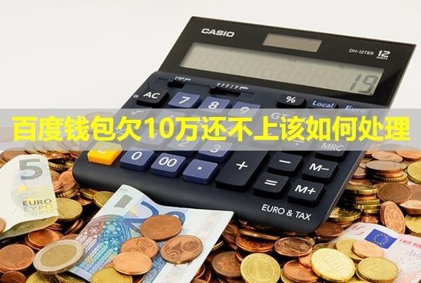 百度钱包欠10万还不上该如何处理