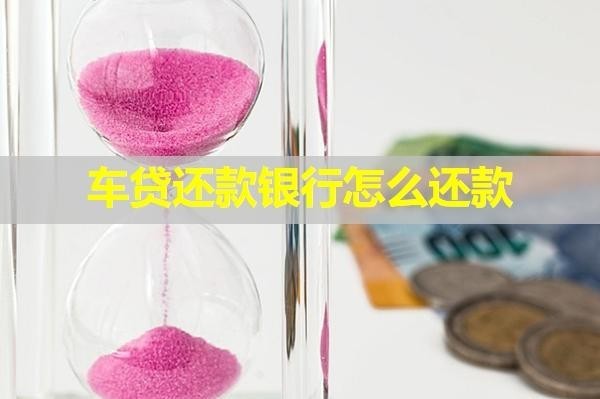 车贷还款银行怎么还款