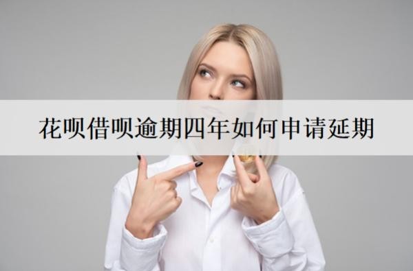 花呗借呗逾期四年如何申请延期