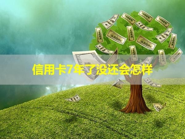 信用卡7年了没还会怎样