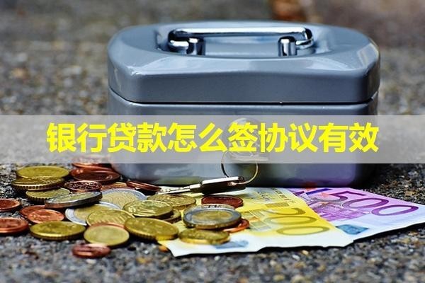 银行贷款怎么签协议有效