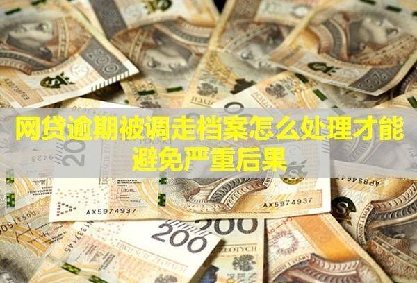 网贷逾期被调走档案怎么处理才能避免严重后果