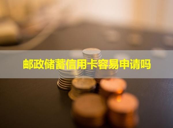 邮政储蓄信用卡容易申请吗