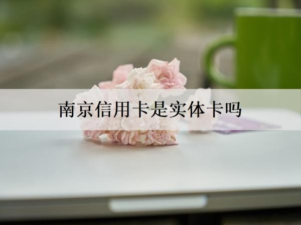 南京信用卡是实体卡吗