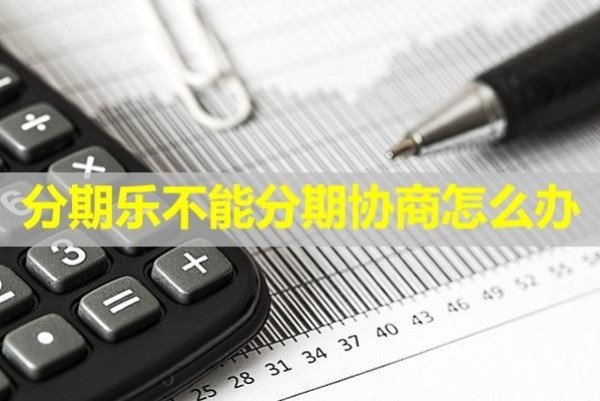 分期乐不能分期协商怎么办