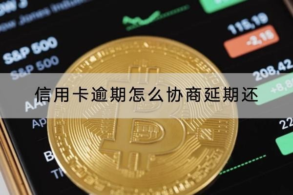 信用卡逾期怎么协商延期还