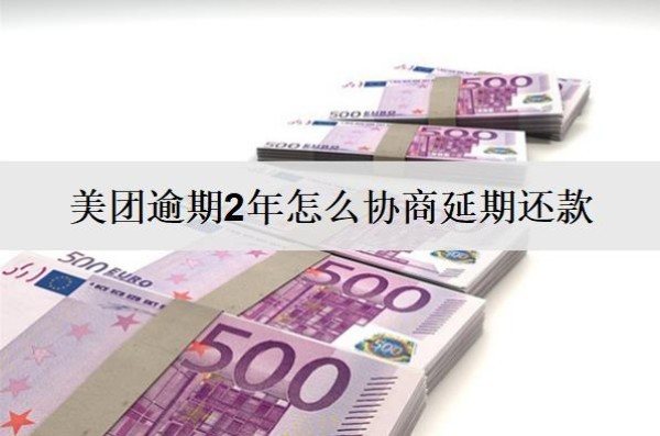 美团逾期2年怎么协商延期还款