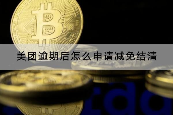美团逾期后怎么申请减免结清