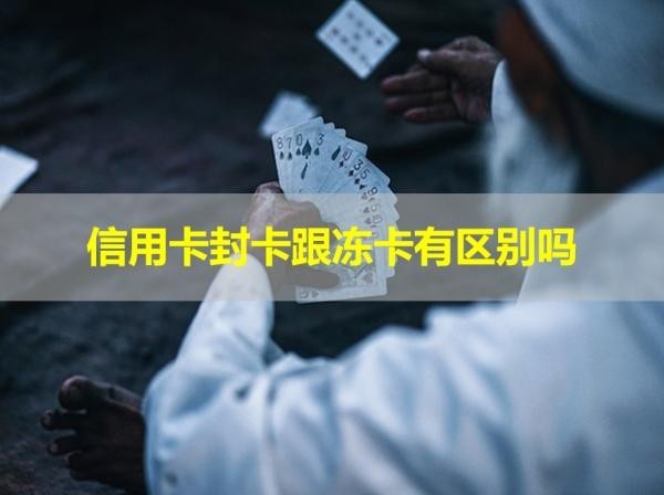 信用卡封卡跟冻卡有区别吗