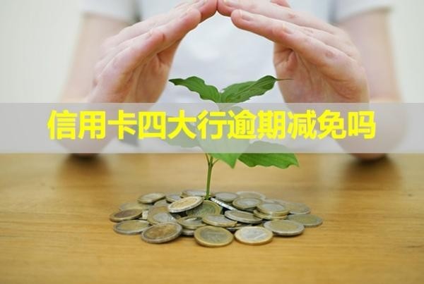 信用卡四大行逾期减免吗
