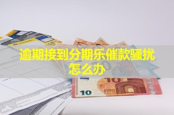 逾期接到分期乐催款骚扰怎么办