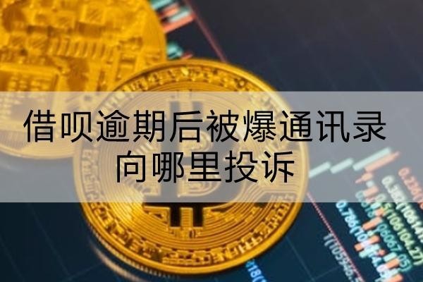 借呗逾期后被爆通讯录向哪里投诉