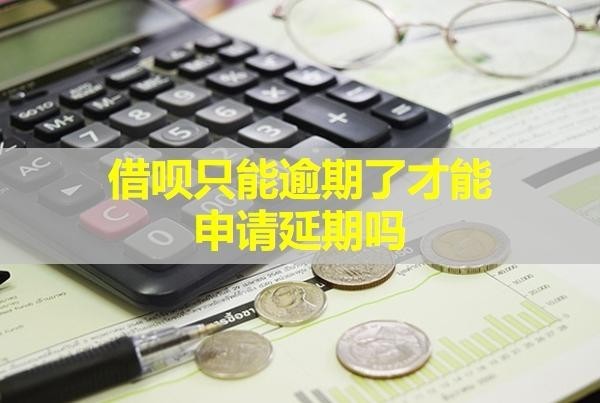 借呗只能逾期了才能申请延期吗