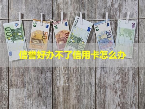 信誉好办不了信用卡怎么办