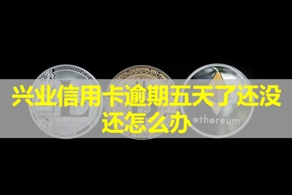 兴业信用卡逾期五天了还没还