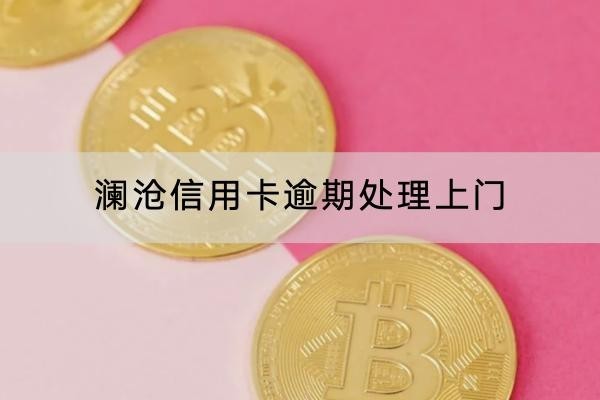 澜沧信用卡逾期处理上门