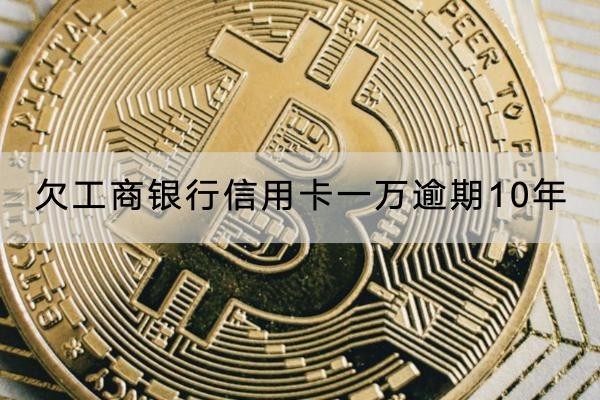 欠工商银行信用卡一万逾期10年