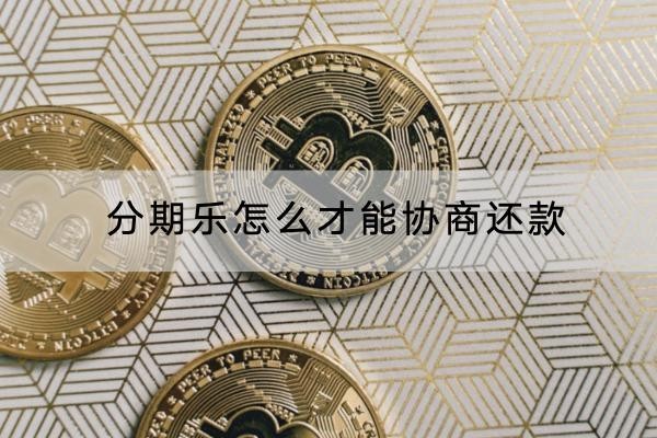 分期乐怎么才能协商还款